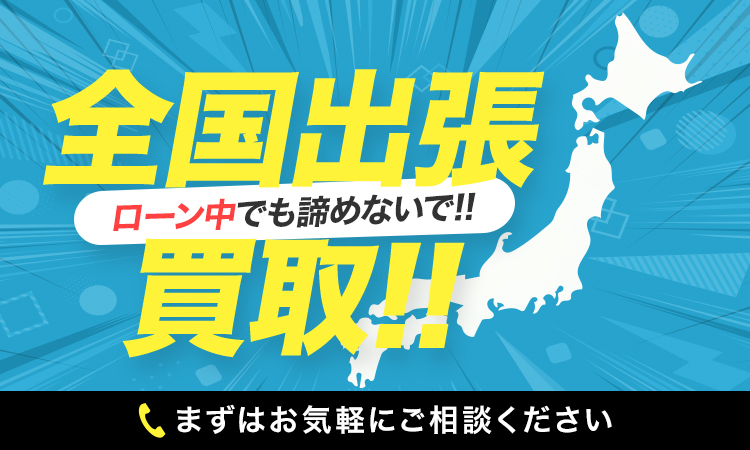ローン中でも諦めないで!!全国出張買取!!まずはお気軽にご相談ください